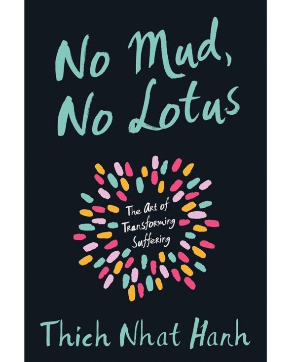 Thich Nhat Hanh: No Mud, No Lotus: The Art of Transforming Suffering